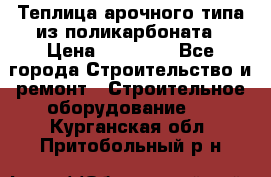 Теплица арочного типа из поликарбоната › Цена ­ 11 100 - Все города Строительство и ремонт » Строительное оборудование   . Курганская обл.,Притобольный р-н